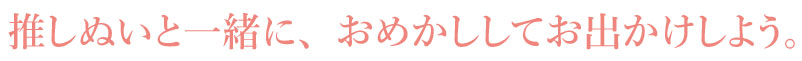 おめかしして、推しぬいと一緒にお出かけしよう。