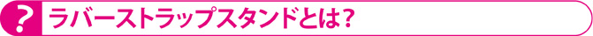 ラバーストラップスタンドとは?